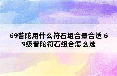 69普陀用什么符石组合最合适 69级普陀符石组合怎么选